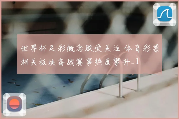 世界杯足彩概念股受关注 体育彩票相关板块备战赛事热度攀升_1