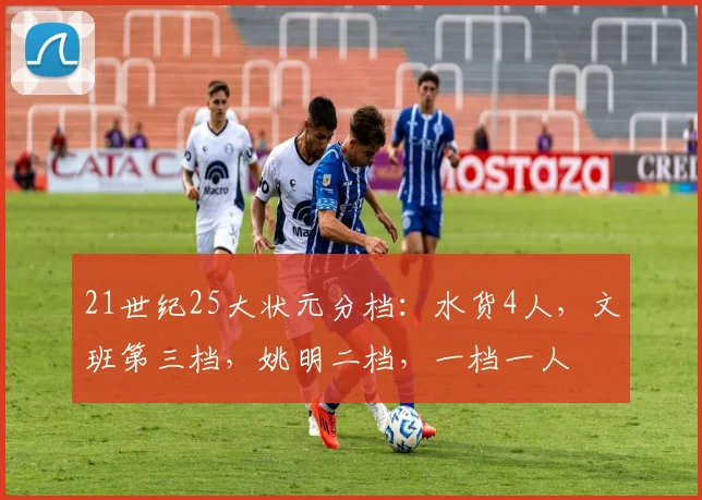 21世纪25大状元分档:水货4人,文班第三档,姚明二档,一档一人