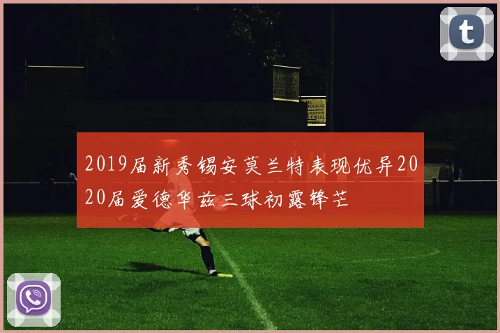 2019届新秀锡安莫兰特表现优异2020届爱德华兹三球初露锋芒