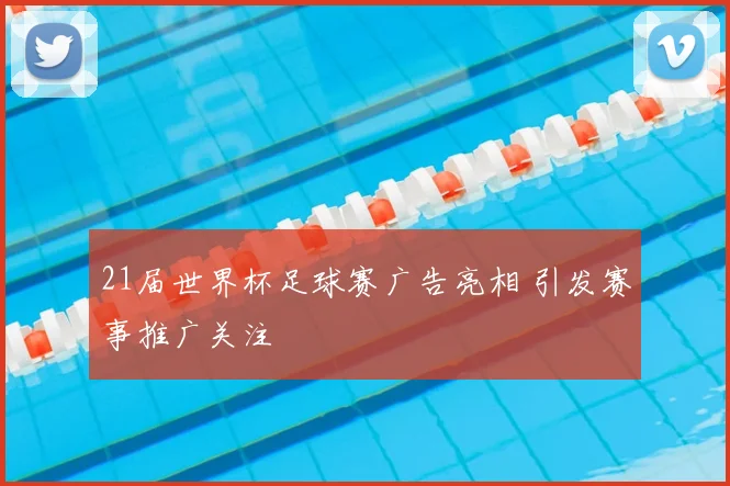 21届世界杯足球赛广告亮相 引发赛事推广关注