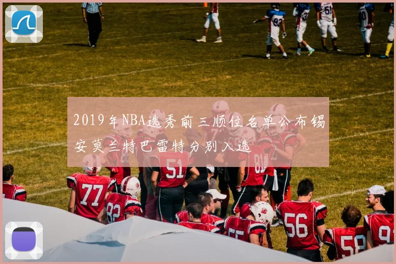 2019年NBA选秀前三顺位名单公布锡安莫兰特巴雷特分别入选