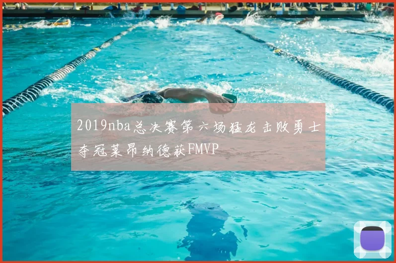 2019nba总决赛第六场猛龙击败勇士夺冠莱昂纳德获FMVP