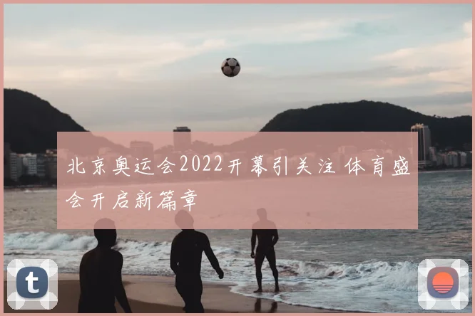 北京奥运会2022开幕引关注 体育盛会开启新篇章