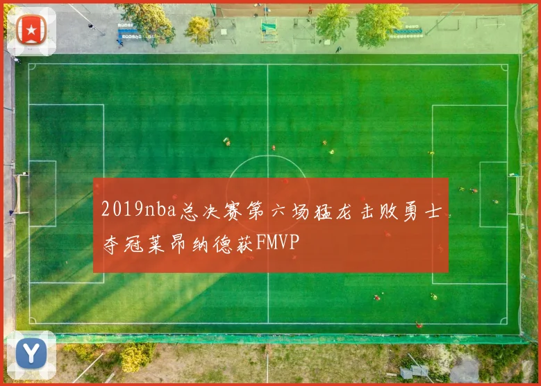 2019nba总决赛第六场猛龙击败勇士夺冠莱昂纳德获FMVP