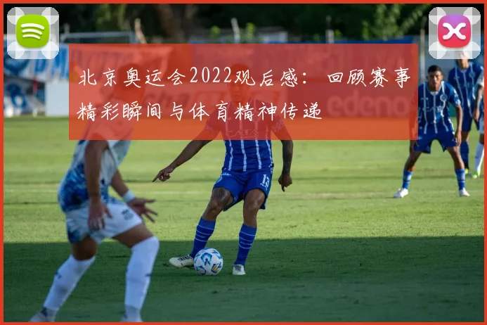 北京奥运会2022观后感：回顾赛事精彩瞬间与体育精神传递