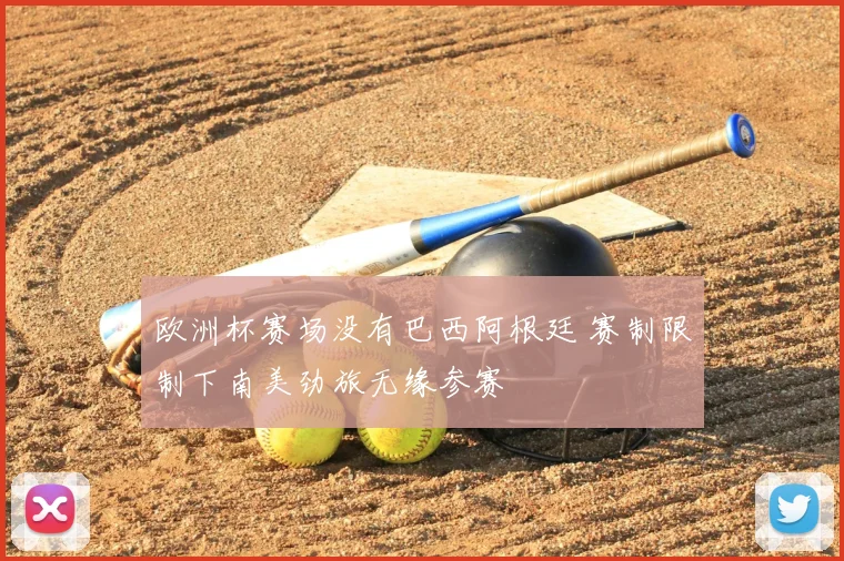 欧洲杯赛场没有巴西阿根廷 赛制限制下南美劲旅无缘参赛