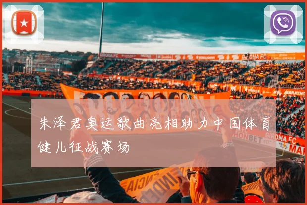 朱泽君奥运歌曲亮相助力中国体育健儿征战赛场