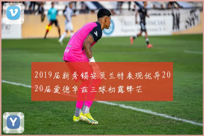 2019届新秀锡安莫兰特表现优异2020届爱德华兹三球初露锋芒