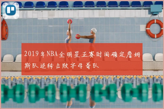 2019年NBA全明星正赛时间确定詹姆斯队逆转击败字母哥队
