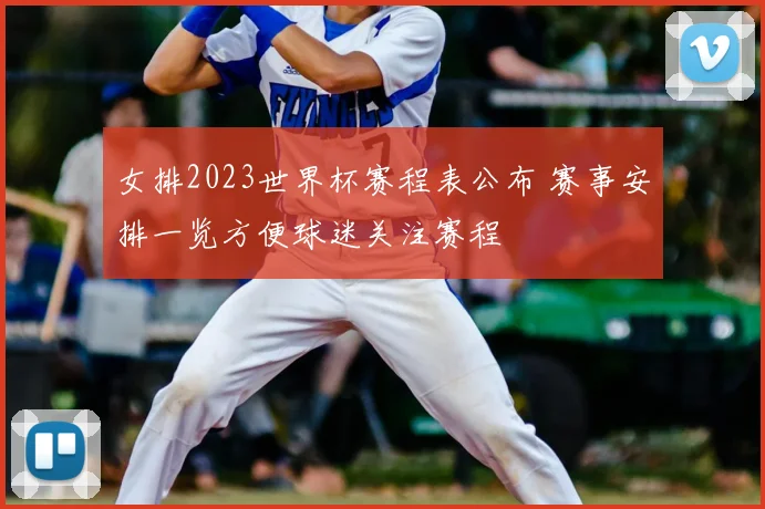 女排2023世界杯赛程表公布 赛事安排一览方便球迷关注赛程