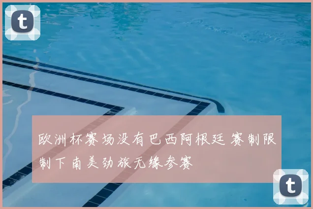 欧洲杯赛场没有巴西阿根廷 赛制限制下南美劲旅无缘参赛