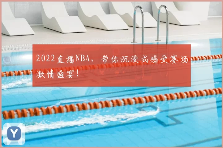 2022直播NBA，带你沉浸式感受赛场激情盛宴！