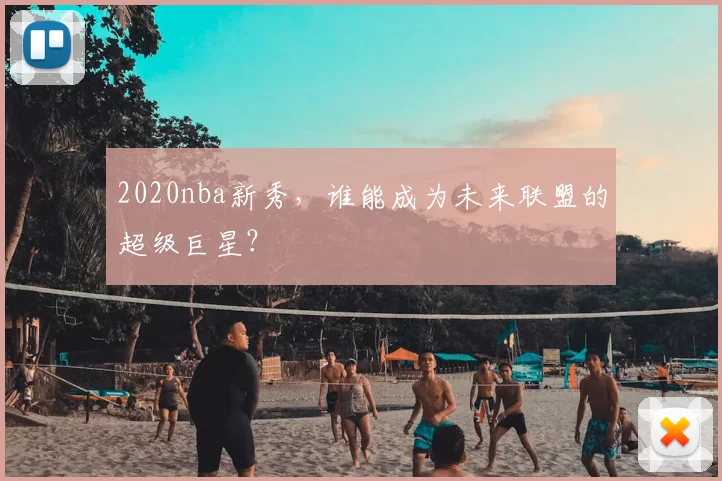 2020nba新秀，谁能成为未来联盟的超级巨星？