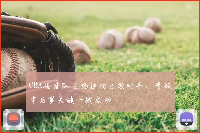 CBA福建队主场逆转击败对手，晋级季后赛关键一战成功