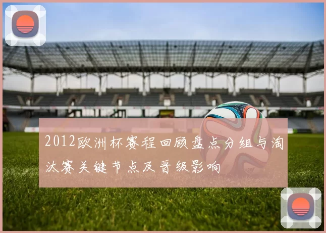 2012欧洲杯赛程回顾盘点分组与淘汰赛关键节点及晋级影响