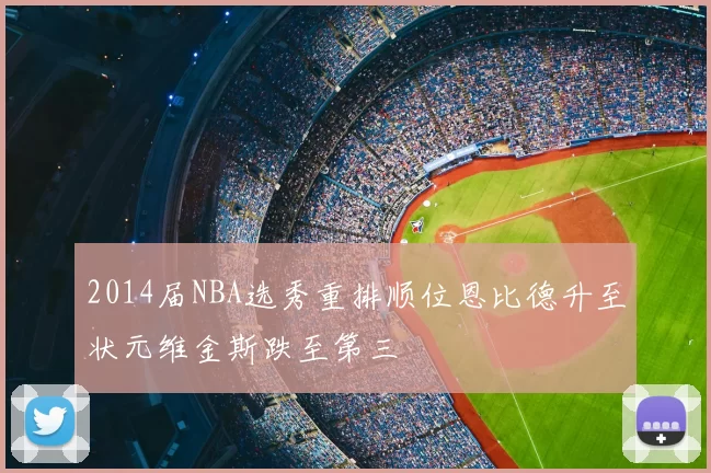 2014届NBA选秀重排顺位恩比德升至状元维金斯跌至第三