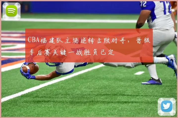 CBA福建队主场逆转击败对手，晋级季后赛关键一战胜负已定