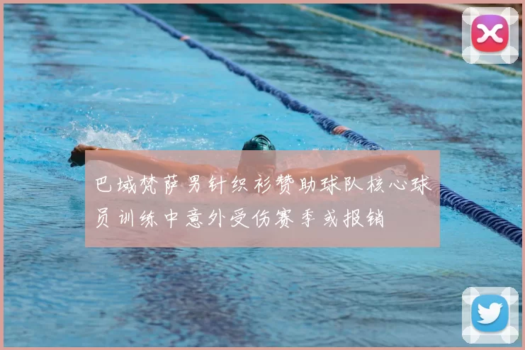 巴域梵萨男针织衫赞助球队核心球员训练中意外受伤赛季或报销