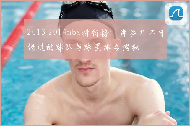 2013 2014nba排行榜:那些年不可错过的球队与球星排名揭秘