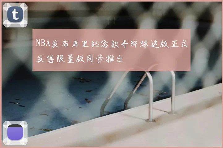 NBA发布库里纪念款手环球迷版正式发售限量版同步推出