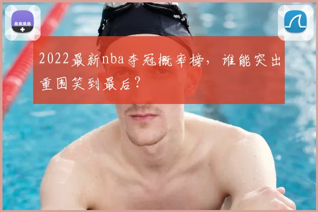 2022最新nba夺冠概率榜，谁能突出重围笑到最后？