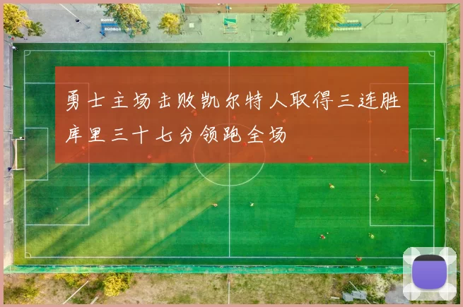 勇士主场击败凯尔特人取得三连胜库里三十七分领跑全场