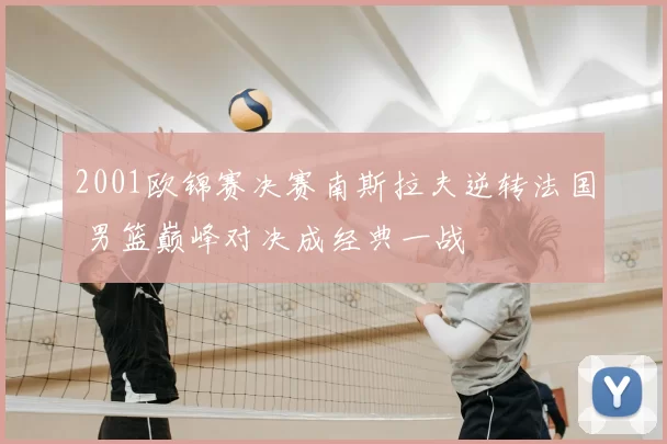 2001欧锦赛决赛南斯拉夫逆转法国 男篮巅峰对决成经典一战