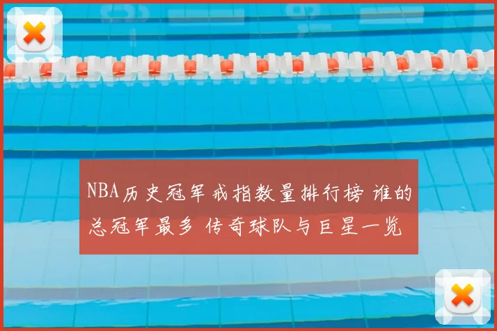 NBA历史冠军戒指数量排行榜 谁的总冠军最多 传奇球队与巨星一览