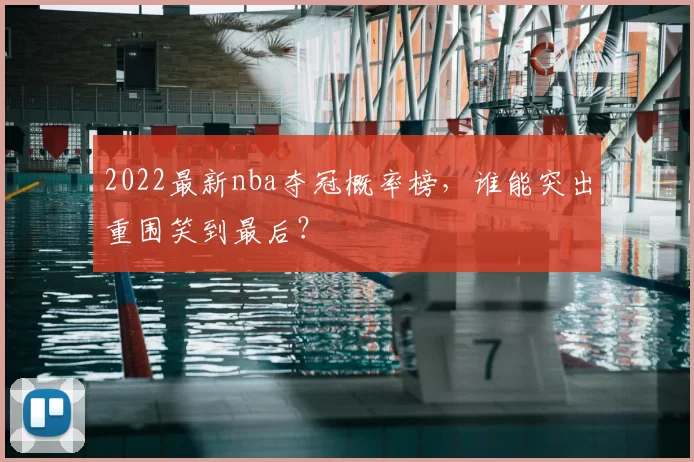 2022最新nba夺冠概率榜，谁能突出重围笑到最后？