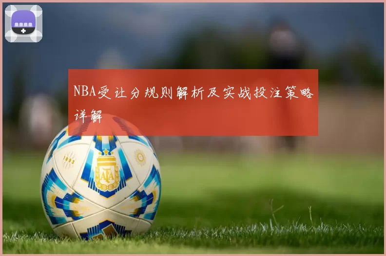 NBA受让分规则解析及实战投注策略详解