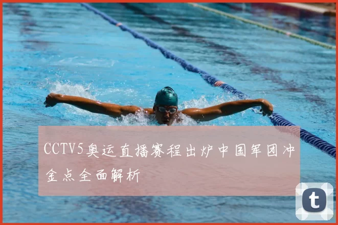 CCTV5奥运直播赛程出炉中国军团冲金点全面解析