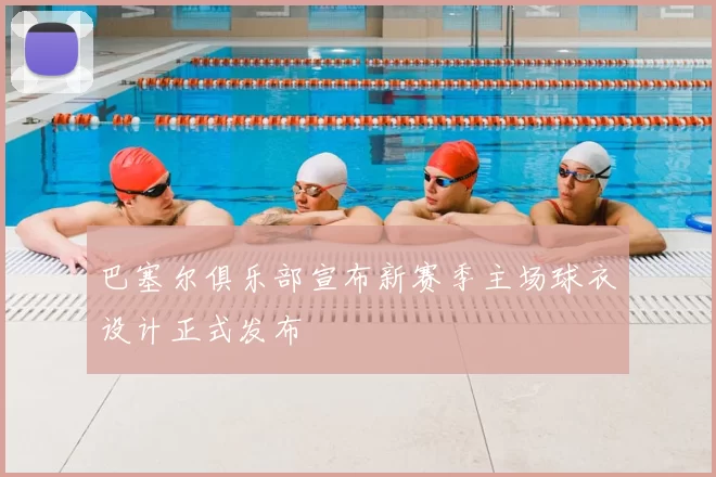 巴塞尔俱乐部宣布新赛季主场球衣设计正式发布