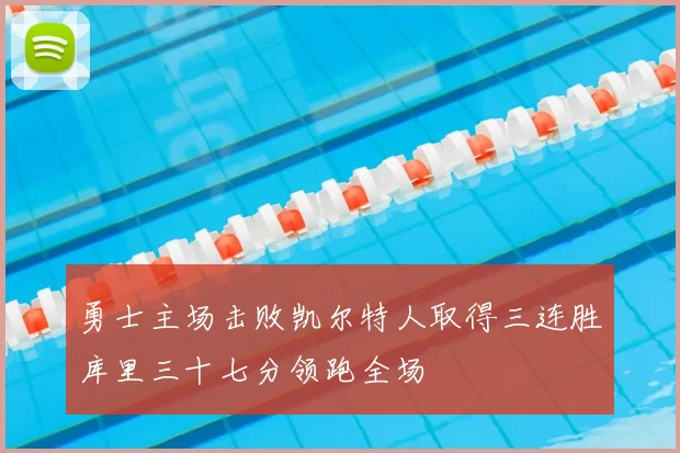 勇士主场击败凯尔特人取得三连胜库里三十七分领跑全场