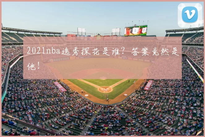 2021nba选秀探花是谁？答案竟然是他！