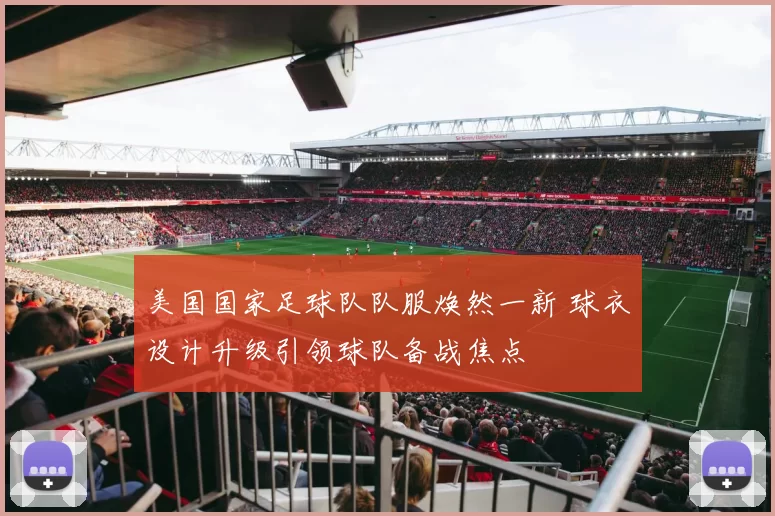 美国国家足球队队服焕然一新 球衣设计升级引领球队备战焦点