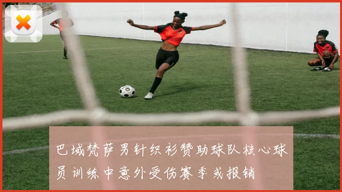 巴域梵萨男针织衫赞助球队核心球员训练中意外受伤赛季或报销