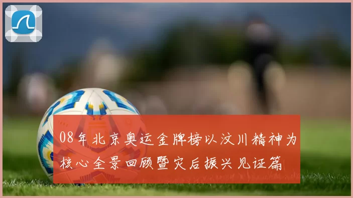 08年北京奥运金牌榜以汶川精神为核心全景回顾暨灾后振兴见证篇