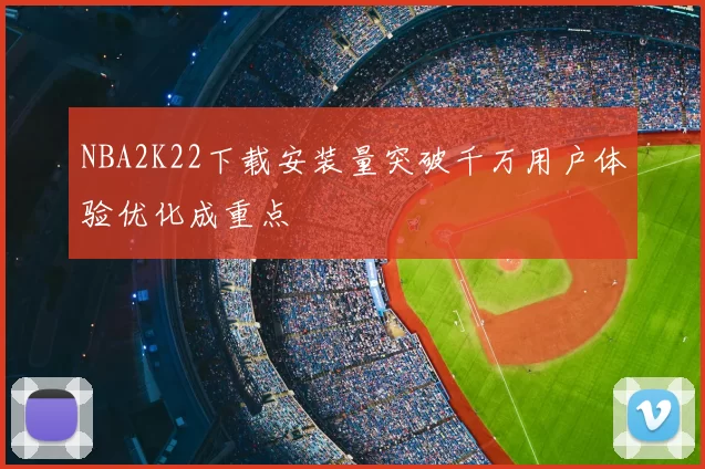 NBA2K22下载安装量突破千万用户体验优化成重点