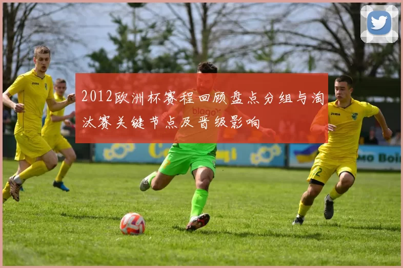 2012欧洲杯赛程回顾盘点分组与淘汰赛关键节点及晋级影响