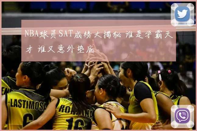 NBA球员SAT成绩大揭秘 谁是学霸天才 谁又意外垫底