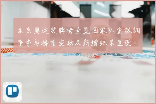 东京奥运奖牌榜全览国家队金银铜争夺与榜首变动及新增纪录呈现