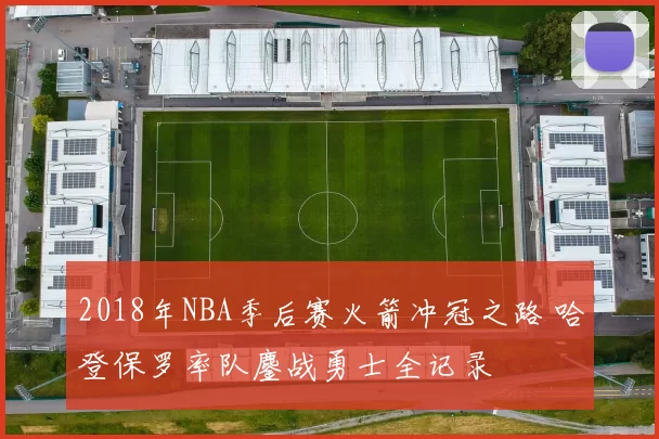 2018年NBA季后赛火箭冲冠之路 哈登保罗率队鏖战勇士全记录