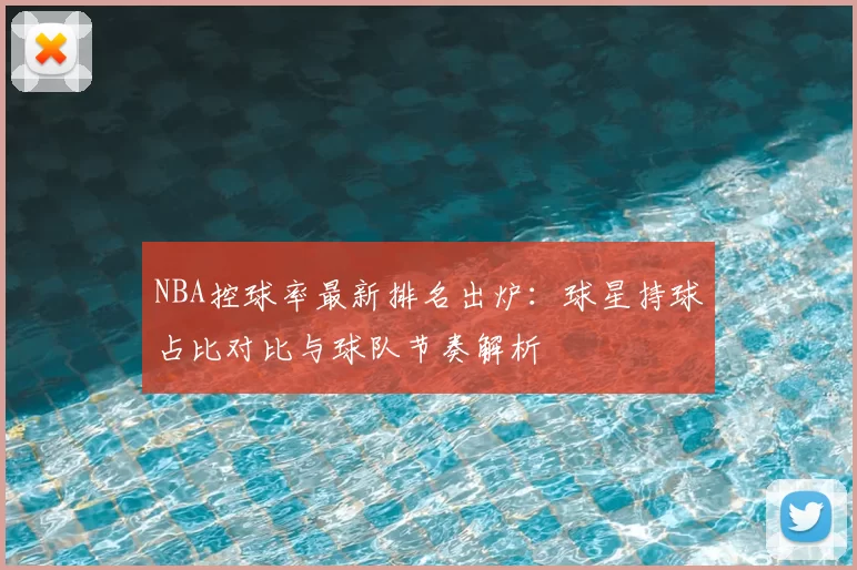 NBA控球率最新排名出炉：球星持球占比对比与球队节奏解析